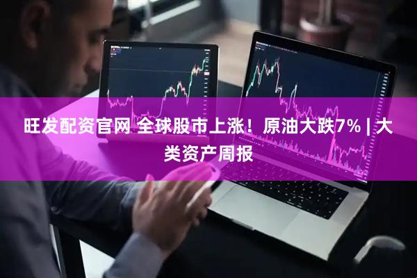 旺发配资官网 全球股市上涨！原油大跌7% | 大类资产周报